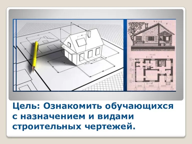Цель: Ознакомить обучающихся с назначением и видами строительных чертежей.