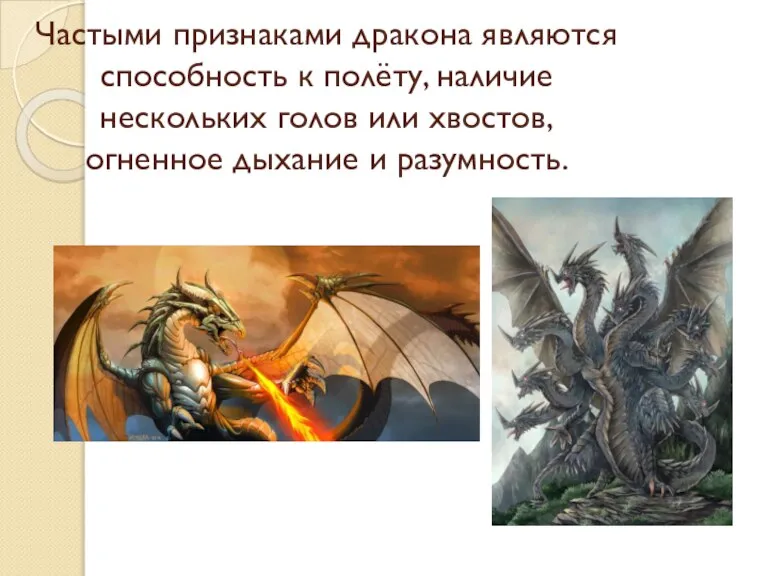 Частыми признаками дракона являются способность к полёту, наличие нескольких голов или хвостов, огненное дыхание и разумность.
