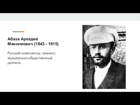 Абаза Аркадий Максимович (1843 - 1915) Русский композитор, пианист, музыкально-общественный деятель