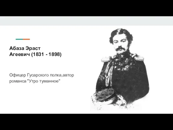 Абаза Эраст Агеевич (1831 - 1898) Офицер Гусарского полка,автор романса "Утро туманное"