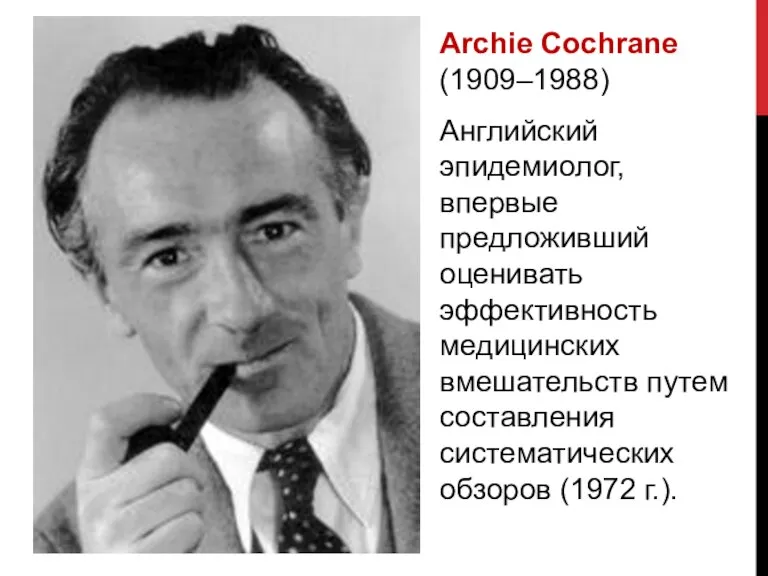 Archie Cochrane (1909–1988) Английский эпидемиолог, впервые предложивший оценивать эффективность медицинских вмешательств путем