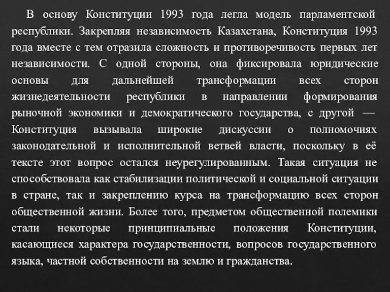 В основу Конституции 1993 года легла модель парламентской республики. Закрепляя независимость Казахстана,