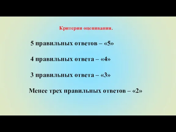 Критерии оценивания. 5 правильных ответов – «5» 4 правильных ответа – «4»