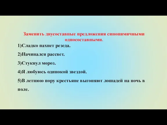 Заменить двусоставные предложения синонимичными односоставными. 1)Сладко пахнет резеда. 2)Начинался рассвет. 3)Стукнул мороз.