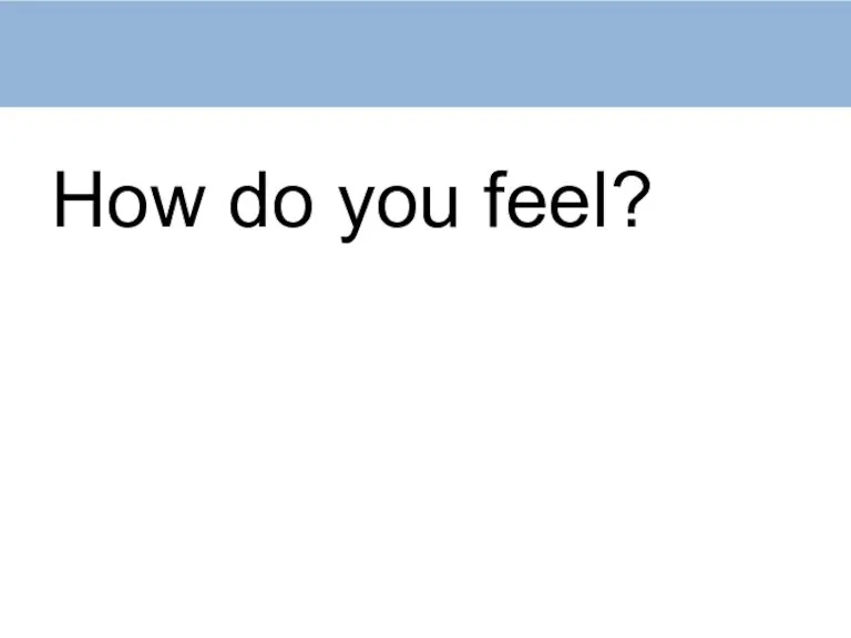 How do you feel?