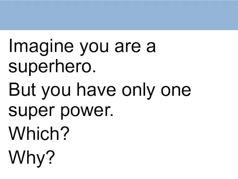 Imagine you are a superhero. But you have only one super power. Which? Why?