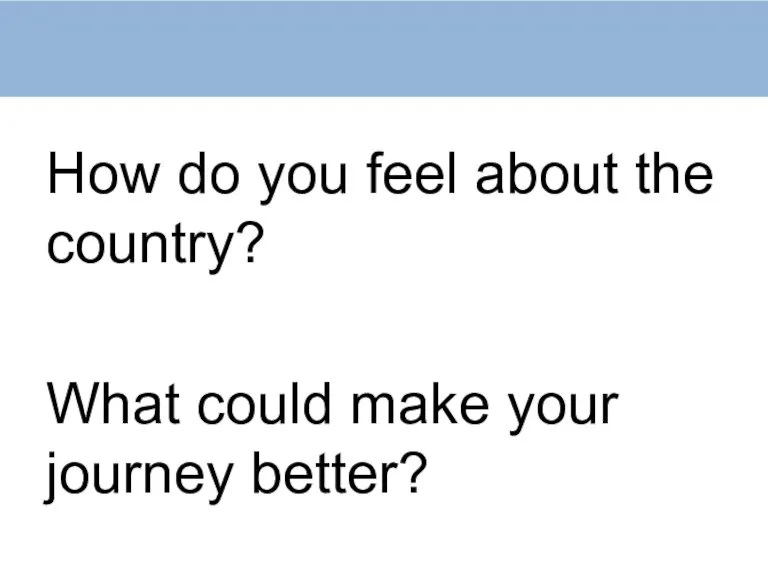 How do you feel about the country? What could make your journey better?