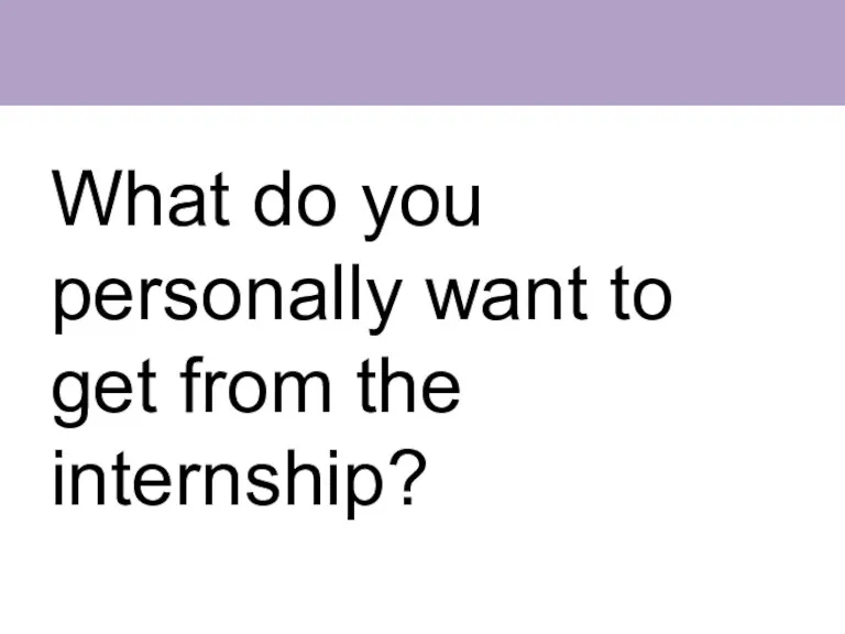 What do you personally want to get from the internship?