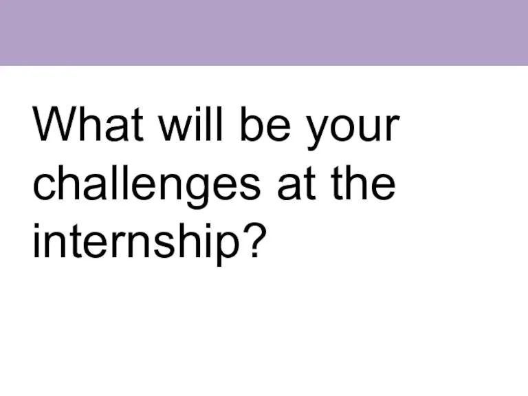 What will be your challenges at the internship?