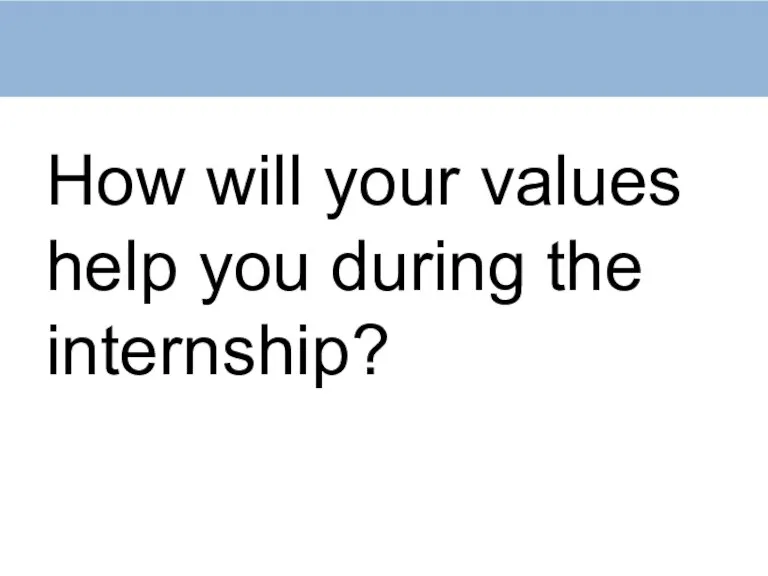 How will your values help you during the internship?