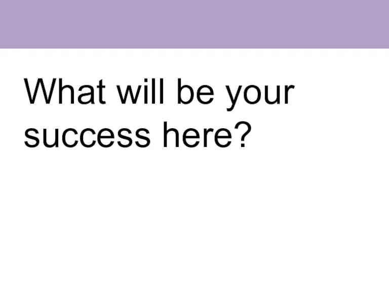 What will be your success here?