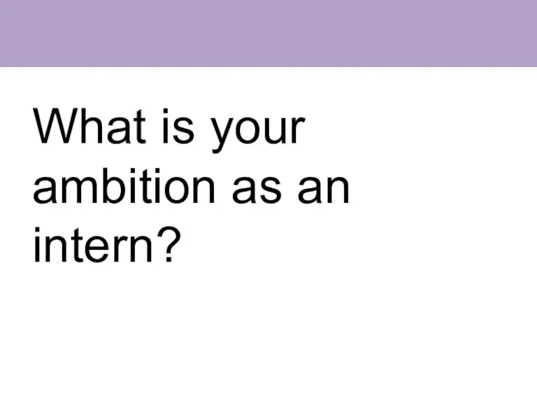 What is your ambition as an intern?