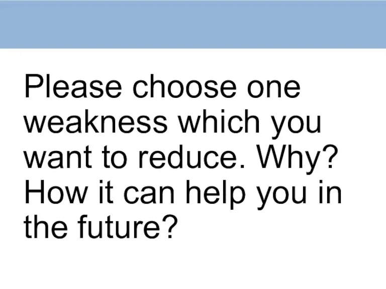 Please choose one weakness which you want to reduce. Why? How it