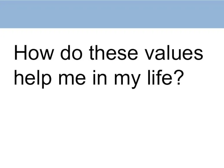 How do these values help me in my life?