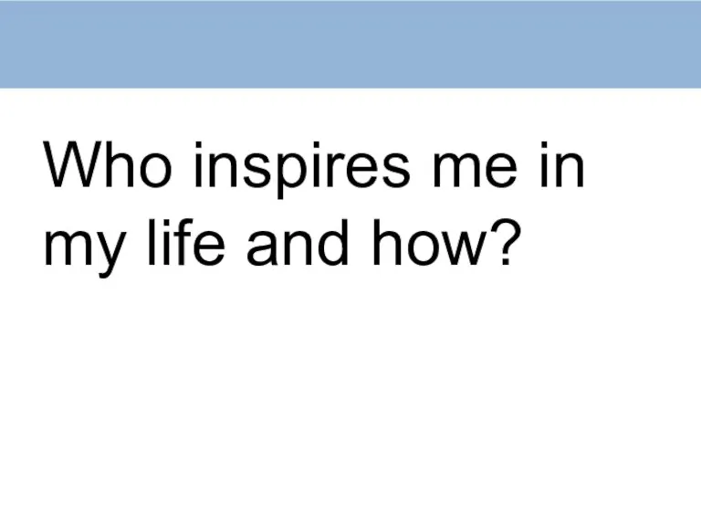 Who inspires me in my life and how?