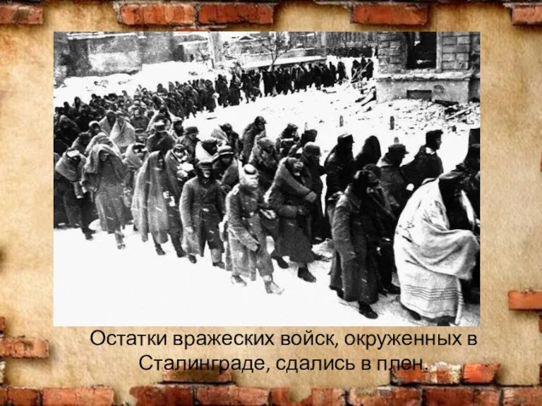 Остатки вражеских войск, окруженных в Сталинграде, сдались в плен.