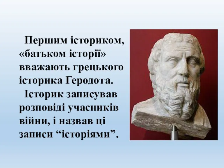 Першим істориком, «батьком історії» вважають грецького історика Геродота. Історик записував розповіді учасників