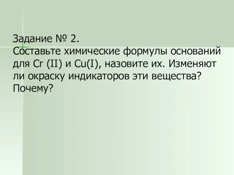 Задание № 2. Составьте химические формулы оснований для Cr (II) и Cu(I),