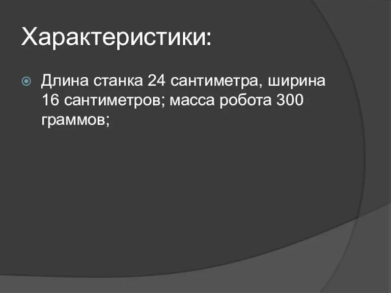 Характеристики: Длина станка 24 сантиметра, ширина 16 сантиметров; масса робота 300 граммов;