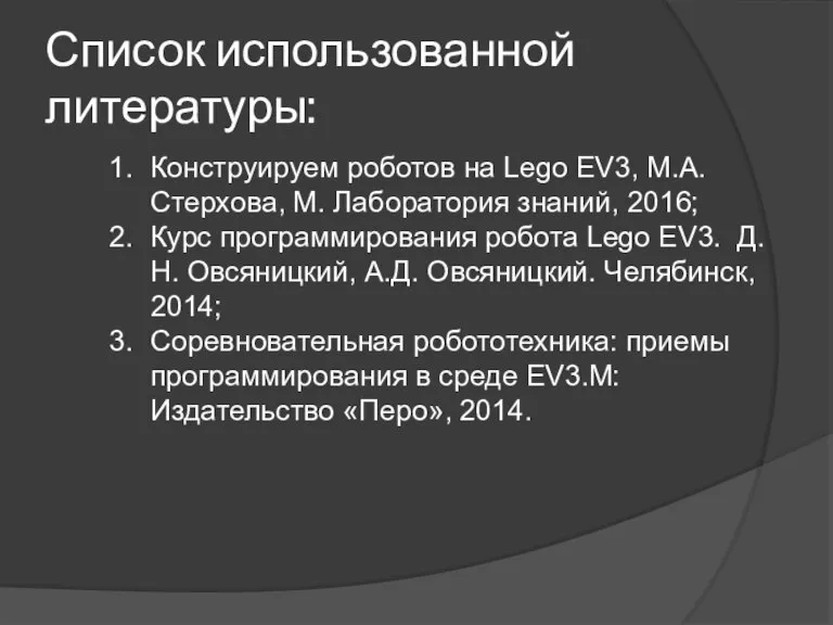 Список использованной литературы: Конструируем роботов на Lego EV3, М.А. Cтерхова, М. Лаборатория