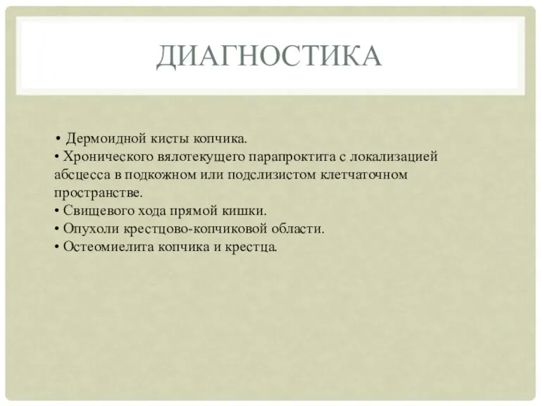 ДИАГНОСТИКА • Дермоидной кисты копчика. • Хронического вялотекущего парапроктита с локализацией абсцесса