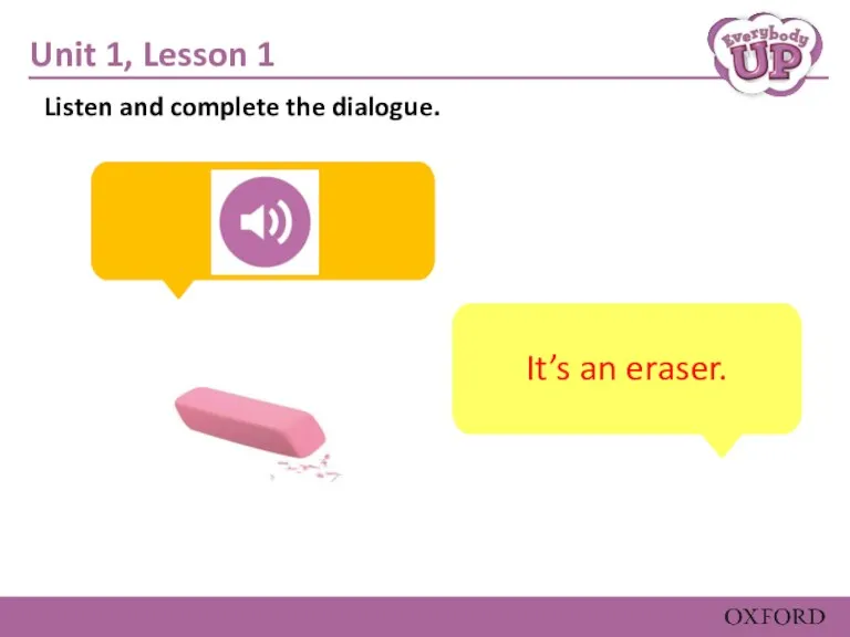 Unit 1, Lesson 1 It’s an eraser. Listen and complete the dialogue.