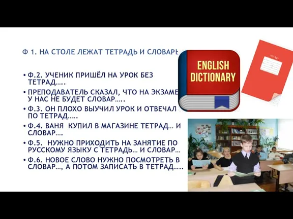 Ф 1. НА СТОЛЕ ЛЕЖАТ ТЕТРАДЬ И СЛОВАРЬ Ф.2. УЧЕНИК ПРИШЁЛ НА