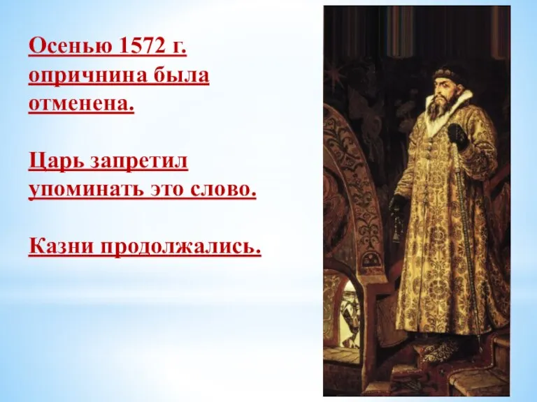 Осенью 1572 г. опричнина была отменена. Царь запретил упоминать это слово. Казни продолжались.