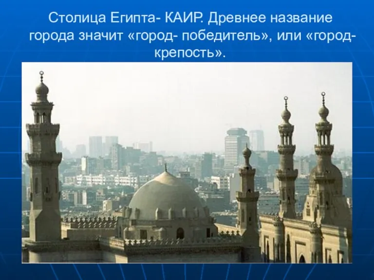 Столица Египта- КАИР. Древнее название города значит «город- победитель», или «город- крепость».