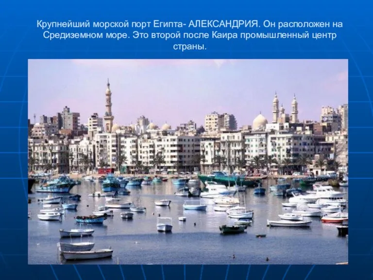 Крупнейший морской порт Египта- АЛЕКСАНДРИЯ. Он расположен на Средиземном море. Это второй