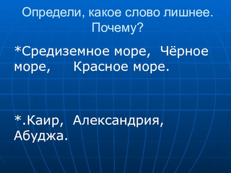 Определи, какое слово лишнее. Почему? *Средиземное море, Чёрное море, Красное море. *.Каир, Александрия, Абуджа.