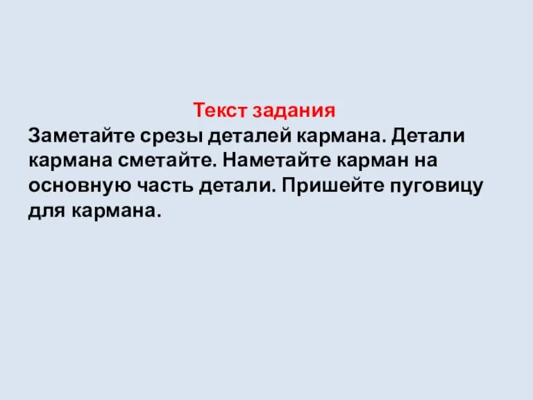 Текст задания Заметайте срезы деталей кармана. Детали кармана сметайте. Наметайте карман на