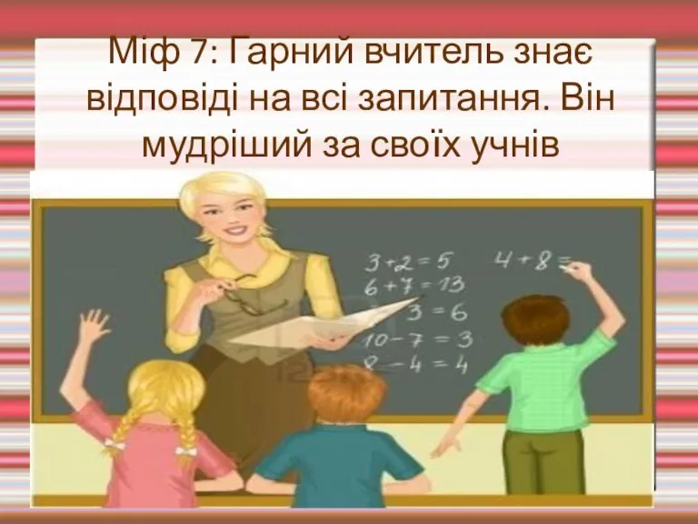 Міф 7: Гарний вчитель знає відповіді на всі запитання. Він мудріший за своїх учнів