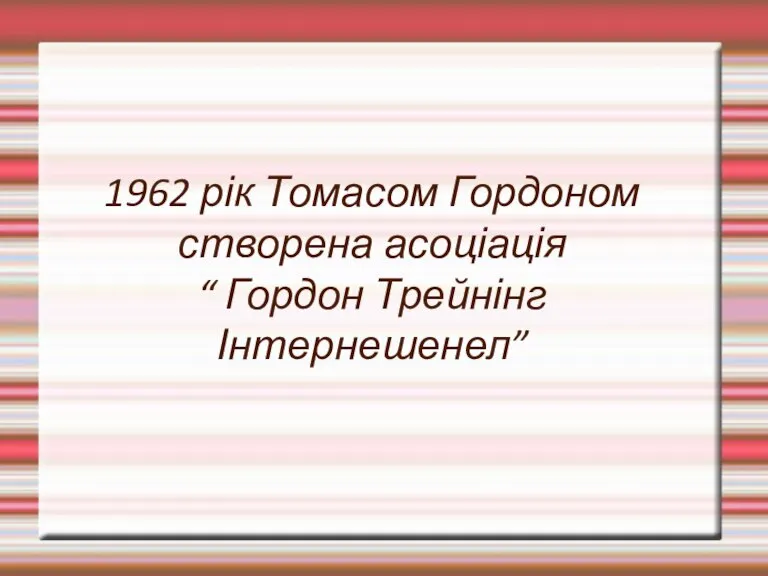 1962 рік Томасом Гордоном створена асоціація “ Гордон Трейнінг Інтернешенел”