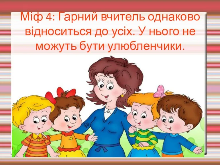 Міф 4: Гарний вчитель однаково відноситься до усіх. У нього не можуть бути улюбленчики.