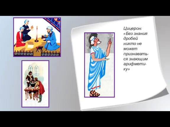 Цицерон: «Без знания дробей никто не может признавать-ся знающим арифмети-ку»