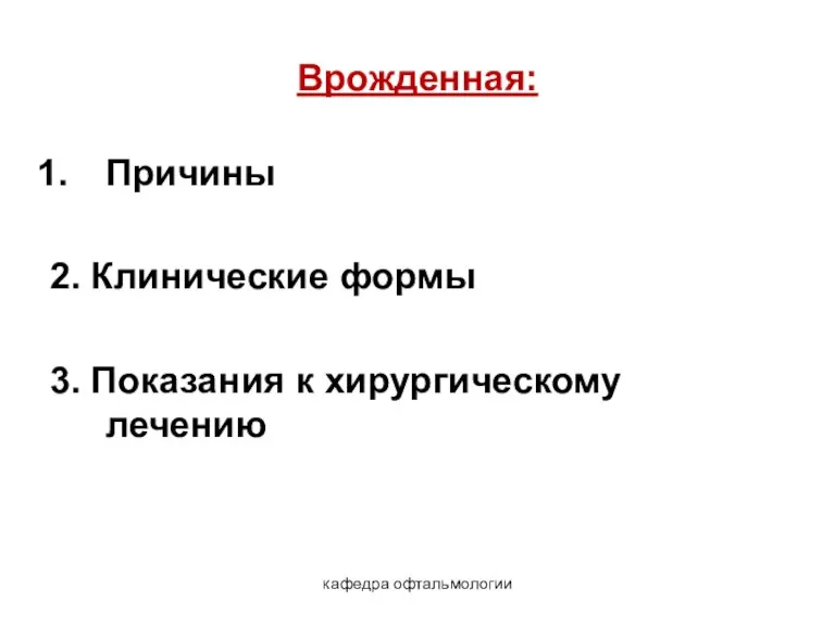 кафедра офтальмологии Врожденная: Причины 2. Клинические формы 3. Показания к хирургическому лечению Лекция 9