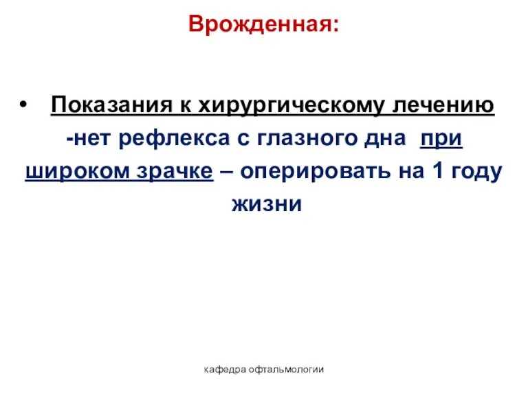 кафедра офтальмологии Врожденная: Показания к хирургическому лечению -нет рефлекса с глазного дна