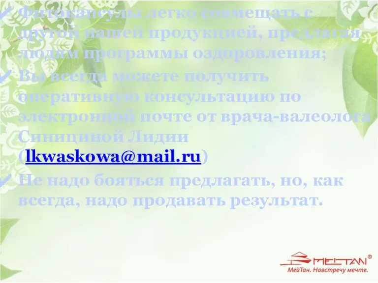 Фитокапсулы легко совмещать с другой нашей продукцией, предлагая людям программы оздоровления; Вы