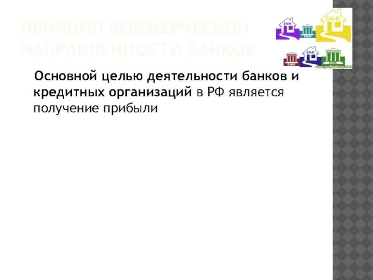 ПРИНЦИП КОММЕРЧЕСКОЙ НАПРАВЛЕННОСТИ БАНКОВ Основной целью деятельности банков и кредитных организаций в РФ является получение прибыли