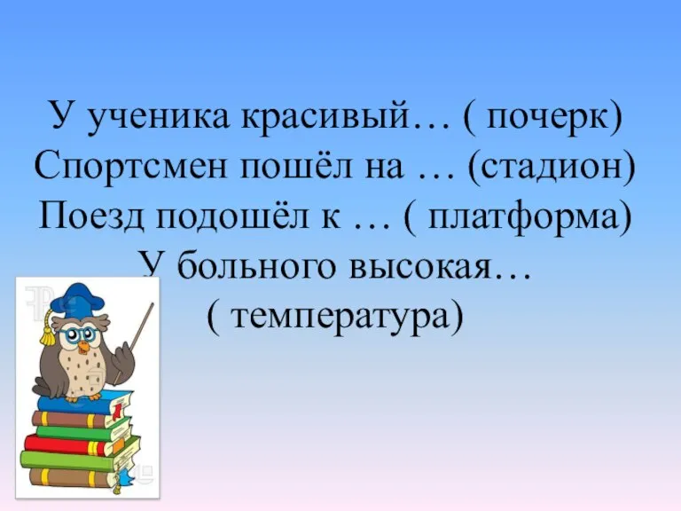 У ученика красивый… ( почерк) Спортсмен пошёл на … (стадион) Поезд подошёл