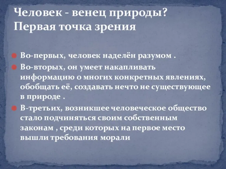 Во-первых, человек наделён разумом . Во-вторых, он умеет накапливать информацию о многих