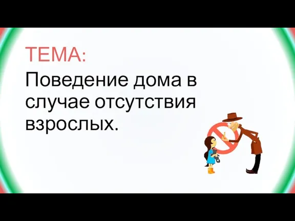 ТЕМА: Поведение дома в случае отсутствия взрослых.