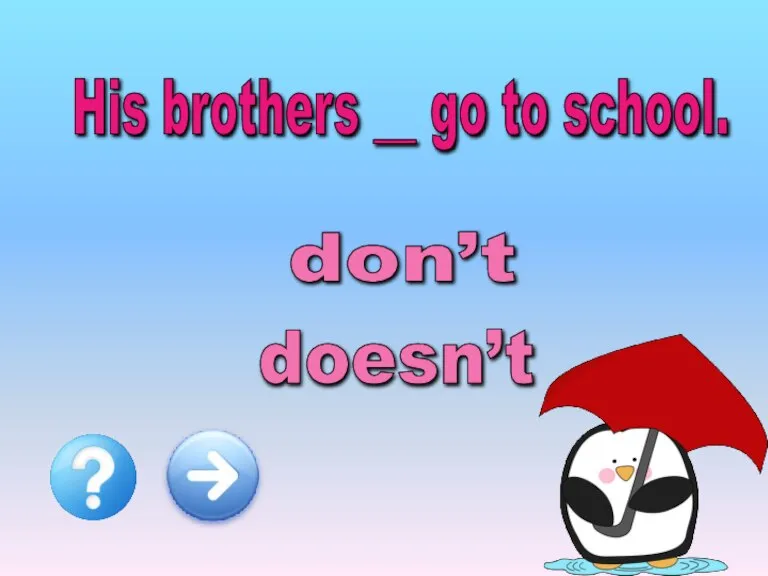 His brothers __ go to school. don’t doesn’t