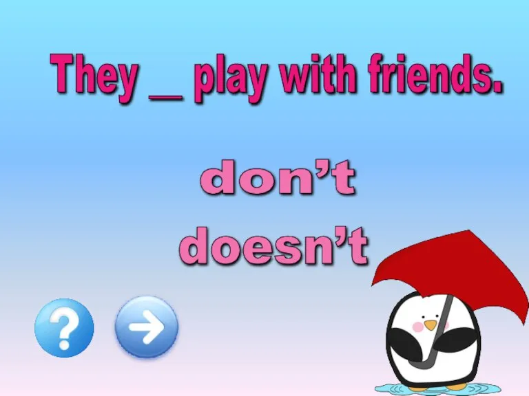 They __ play with friends. don’t doesn’t