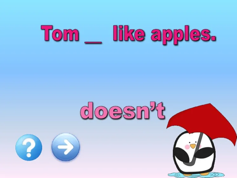 Tom __ like apples. doesn’t don’t