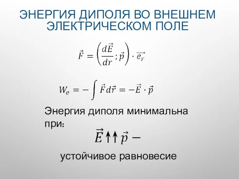 ЭНЕРГИЯ ДИПОЛЯ ВО ВНЕШНЕМ ЭЛЕКТРИЧЕСКОМ ПОЛЕ Энергия диполя минимальна при: устойчивое равновесие