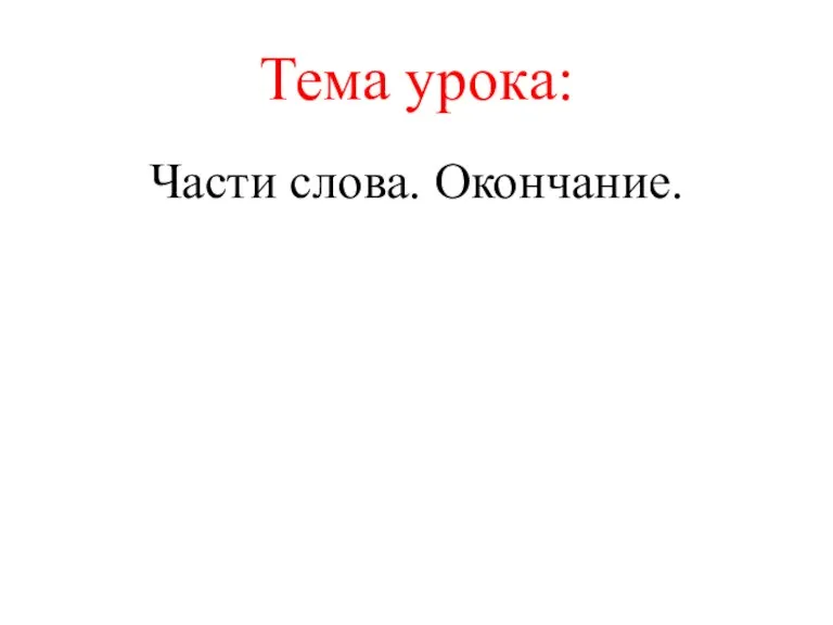 Тема урока: Части слова. Окончание.