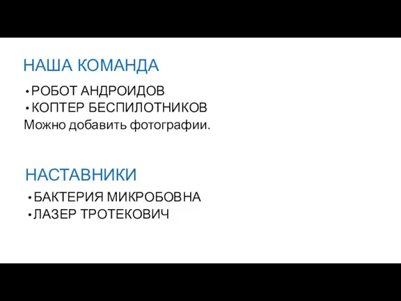 НАША КОМАНДА РОБОТ АНДРОИДОВ КОПТЕР БЕСПИЛОТНИКОВ Можно добавить фотографии. НАСТАВНИКИ БАКТЕРИЯ МИКРОБОВНА ЛАЗЕР ТРОТЕКОВИЧ