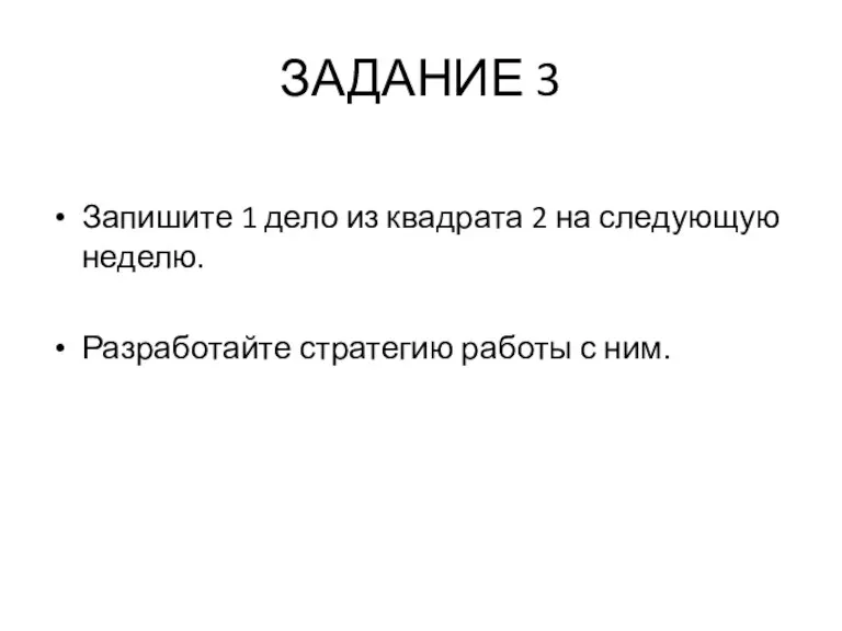 ЗАДАНИЕ 3 Запишите 1 дело из квадрата 2 на следующую неделю. Разработайте стратегию работы с ним.